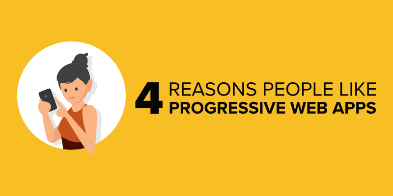 4 Reasons People Like Progressive Web Apps
