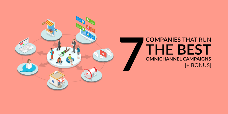 7 Companies That Run the Best Omnichannel Campaigns [+ Bonus]