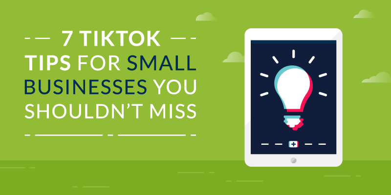 7 TikTok Tips For Small Businesses You Shouldn’t Miss